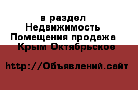  в раздел : Недвижимость » Помещения продажа . Крым,Октябрьское